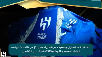 انسحاب فهد الخنيني وصعود دعم الأمير نواف ينبثق في انتخابات رئاسة الهلال السعودي 31 يوليو 2025 – تعرف على التفاصيل